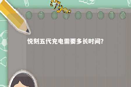悦刻五代充电需要多长时间
？ 